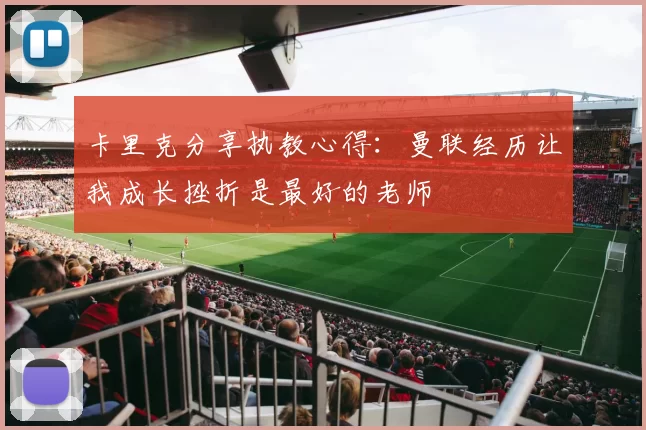 卡里克分享执教心得：曼联经历让我成长挫折是最好的老师