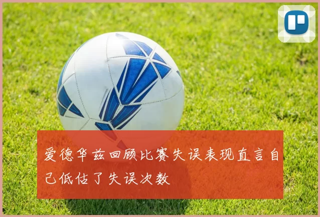 爱德华兹回顾比赛失误表现直言自己低估了失误次数