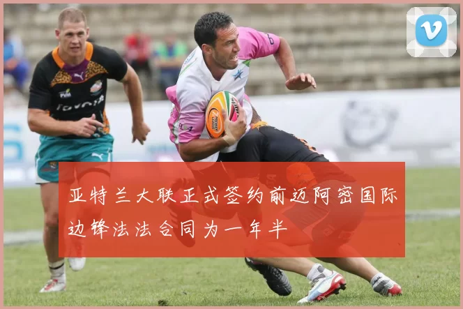 亚特兰大联正式签约前迈阿密国际边锋法法合同为一年半