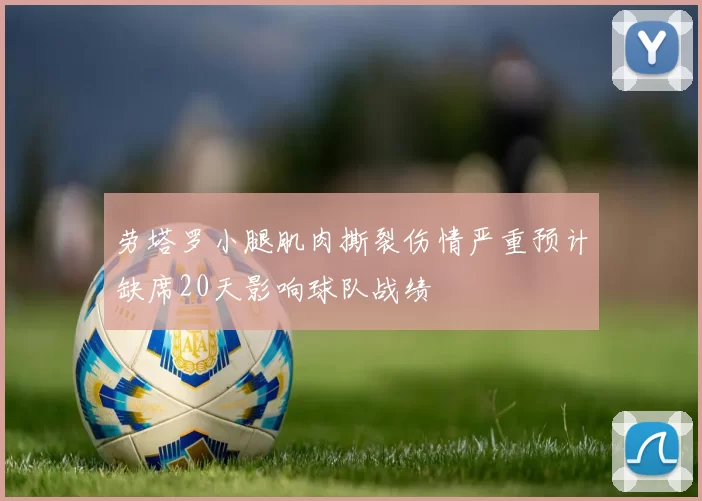 劳塔罗小腿肌肉撕裂伤情严重预计缺席20天影响球队战绩