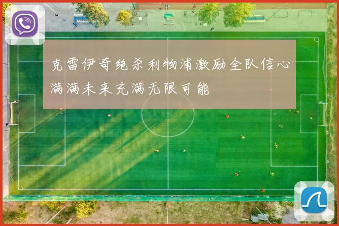 克雷伊奇绝杀利物浦激励全队信心满满未来充满无限可能