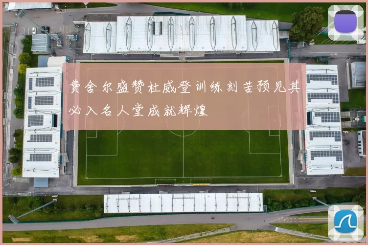 费舍尔盛赞杜威登训练刻苦预见其必入名人堂成就辉煌
