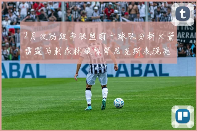 2月攻防效率联盟前十球队分析火箭雷霆马刺森林狼绿军尼克斯表现亮眼