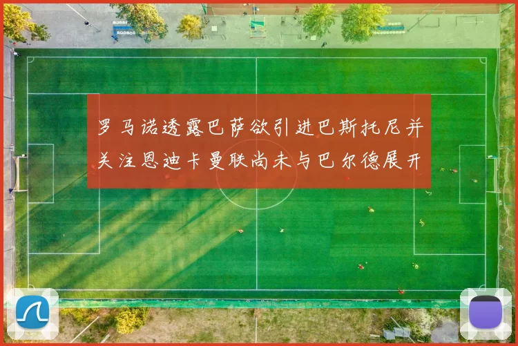 罗马诺透露巴萨欲引进巴斯托尼并关注恩迪卡曼联尚未与巴尔德展开谈判