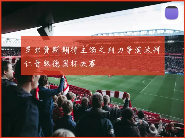 罗尔费斯期待主场之利力争淘汰拜仁晋级德国杯决赛