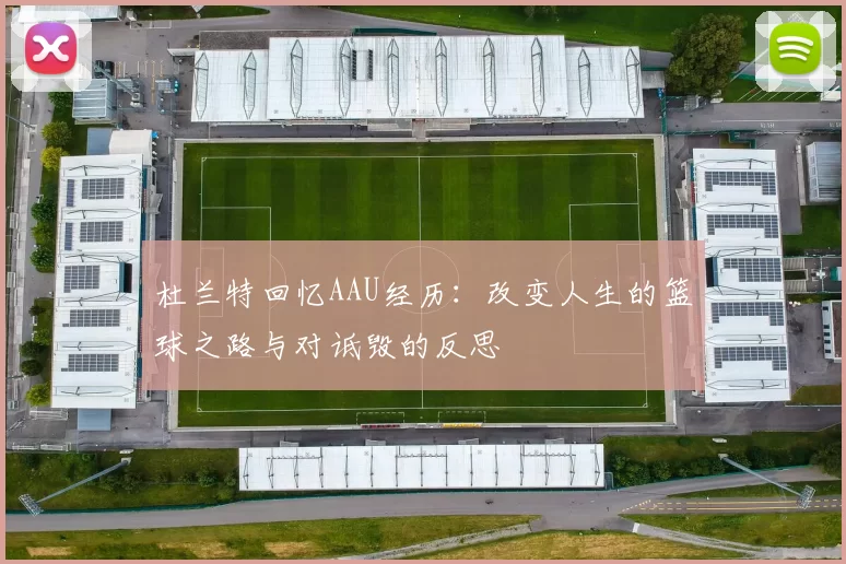杜兰特回忆AAU经历：改变人生的篮球之路与对诋毁的反思