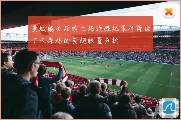 曼城能否延续主场连胜纪录对阵诺丁汉森林的英超较量分析